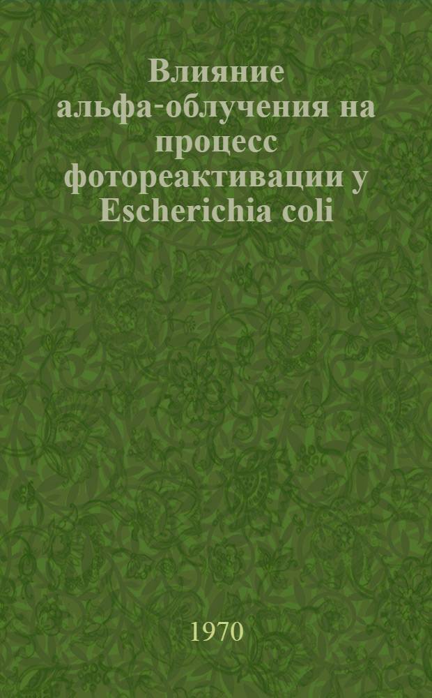 Влияние альфа-облучения на процесс фотореактивации у Escherichia coli : Автореф. дис. на соискание учен. степени канд. биол. наук : (104)