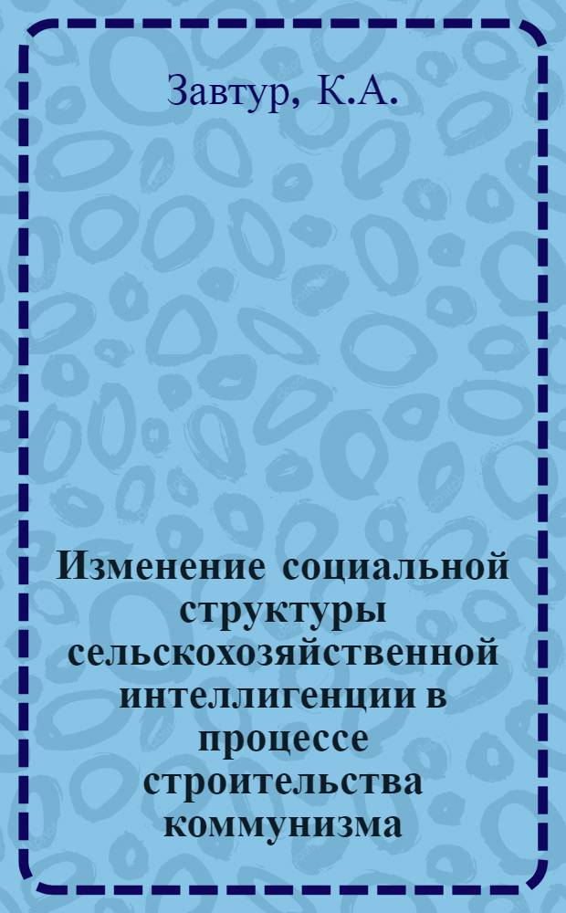 Изменение социальной структуры сельскохозяйственной интеллигенции в процессе строительства коммунизма : (На материалах Молдав. ССР) : Автореферат дис. на соискание учен. степени канд. философ. наук : (621)