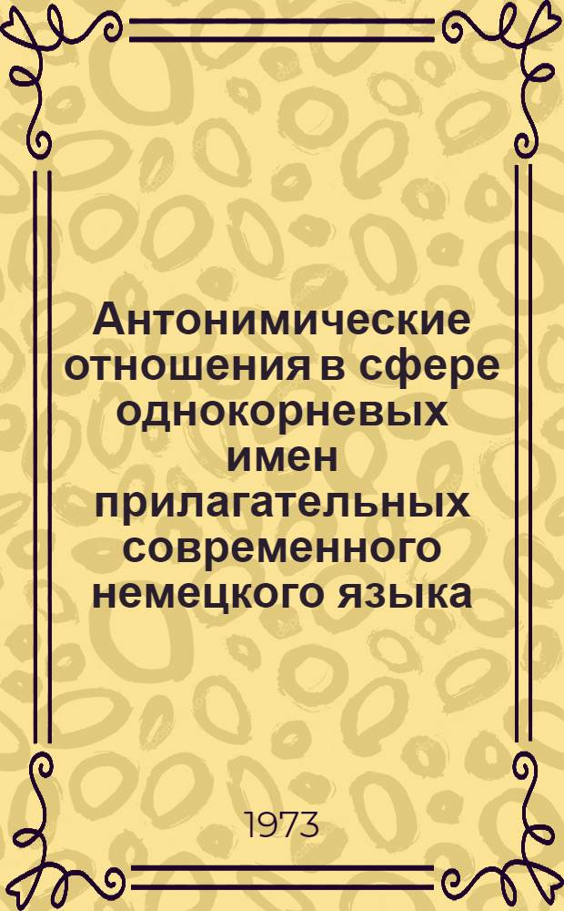 Антонимические отношения в сфере однокорневых имен прилагательных современного немецкого языка : Автореф. дис. на соиск. учен. степени канд. филол. наук : (10.02.04)