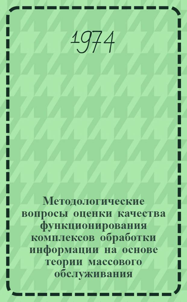 Методологические вопросы оценки качества функционирования комплексов обработки информации на основе теории массового обслуживания (на примере республиканских и областных вычислительных центров системы ЦСУ СССР) : Автореф. дис. на соиск. учен. степени канд. экон. наук