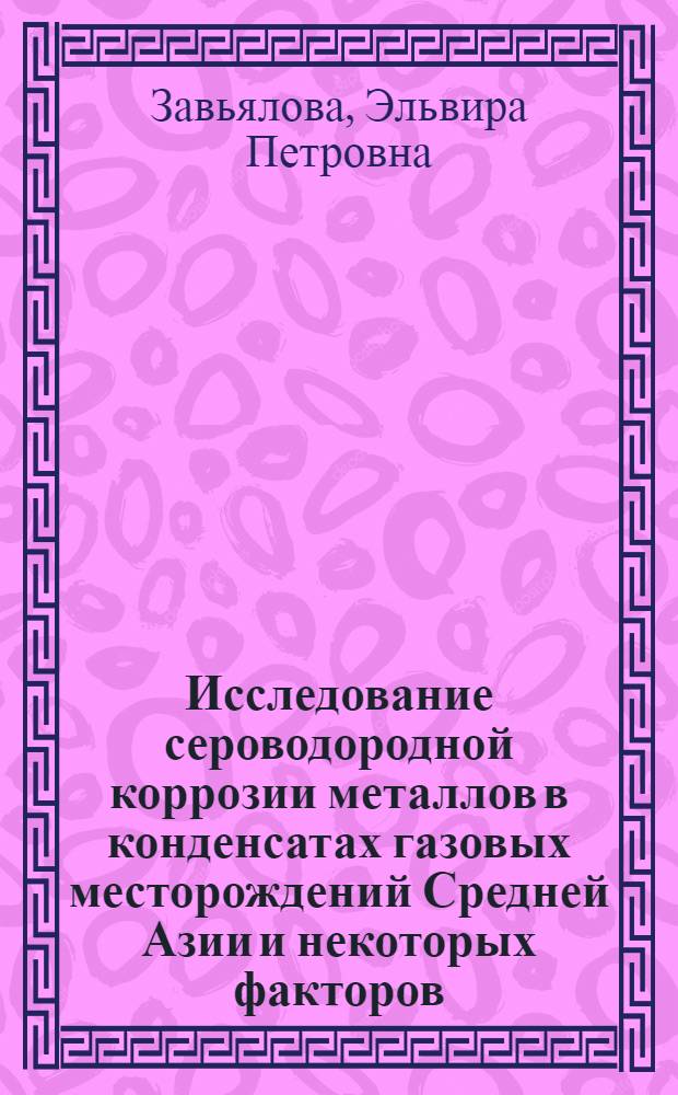 Исследование сероводородной коррозии металлов в конденсатах газовых месторождений Средней Азии и некоторых факторов, влияющих на этот процесс : Автореферат дис., представл. на соискание учен. степени канд. техн. наук