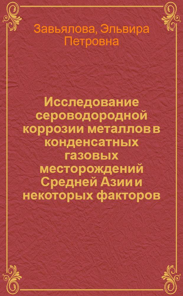 Исследование сероводородной коррозии металлов в конденсатных газовых месторождений Средней Азии и некоторых факторов, влияющих на этот процесс : Автореф. дис. на соискание учен. степени канд. техн. наук : (353)