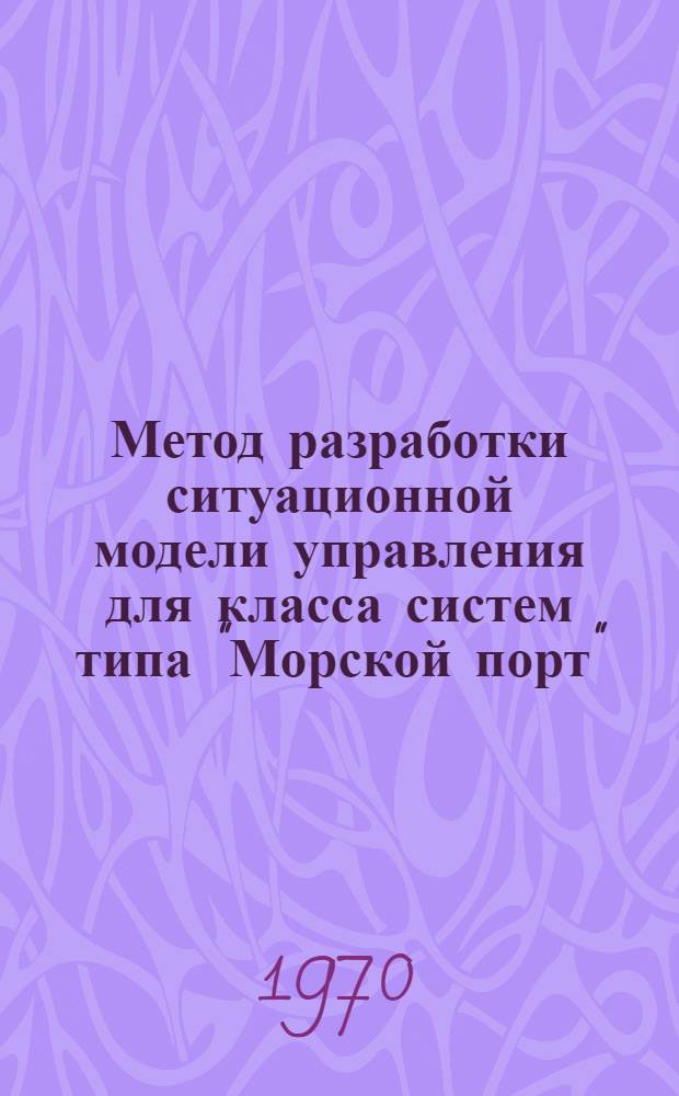 Метод разработки ситуационной модели управления для класса систем типа "Морской порт" : Автореф. дис. на соискание учен. степени канд. техн. наук : (05.255)