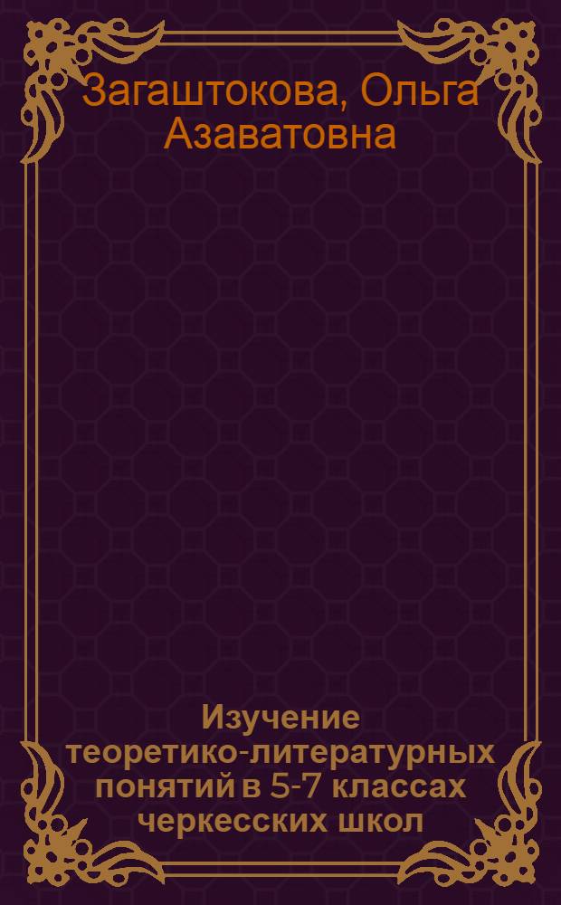 Изучение теоретико-литературных понятий в 5-7 классах черкесских школ : Автореф. дис. на соиск. учен. степени канд. пед. наук