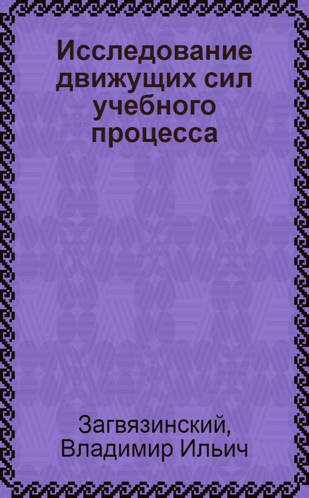 Исследование движущих сил учебного процесса : Автореф. дис. на соиск. учен. степени д-ра пед. наук : (00.01)