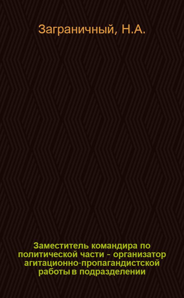 Заместитель командира по политической части - организатор агитационно-пропагандистской работы в подразделении, части : Учеб.-метод. пособие для курсантов ЛВВПУ ПВО