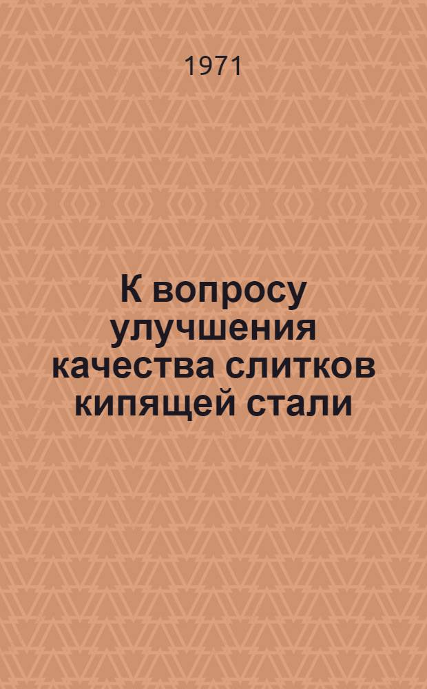 К вопросу улучшения качества слитков кипящей стали : Автореф. дис. на соискание учен. степени канд. техн. наук : (321)
