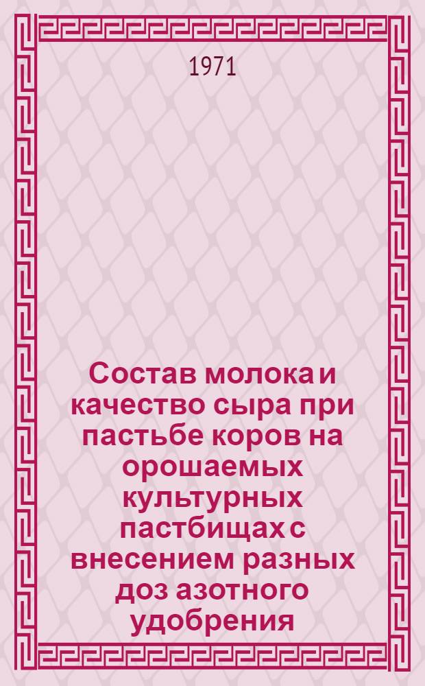 Состав молока и качество сыра при пастьбе коров на орошаемых культурных пастбищах с внесением разных доз азотного удобрения : Автореф. дис. на соискание учен. степени канд. с.-х. наук : (553)