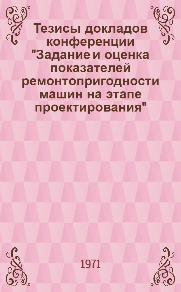 Тезисы докладов конференции "Задание и оценка показателей ремонтопригодности машин на этапе проектирования".Ростов-на-Дону. 25-26 ноября 1971 г.