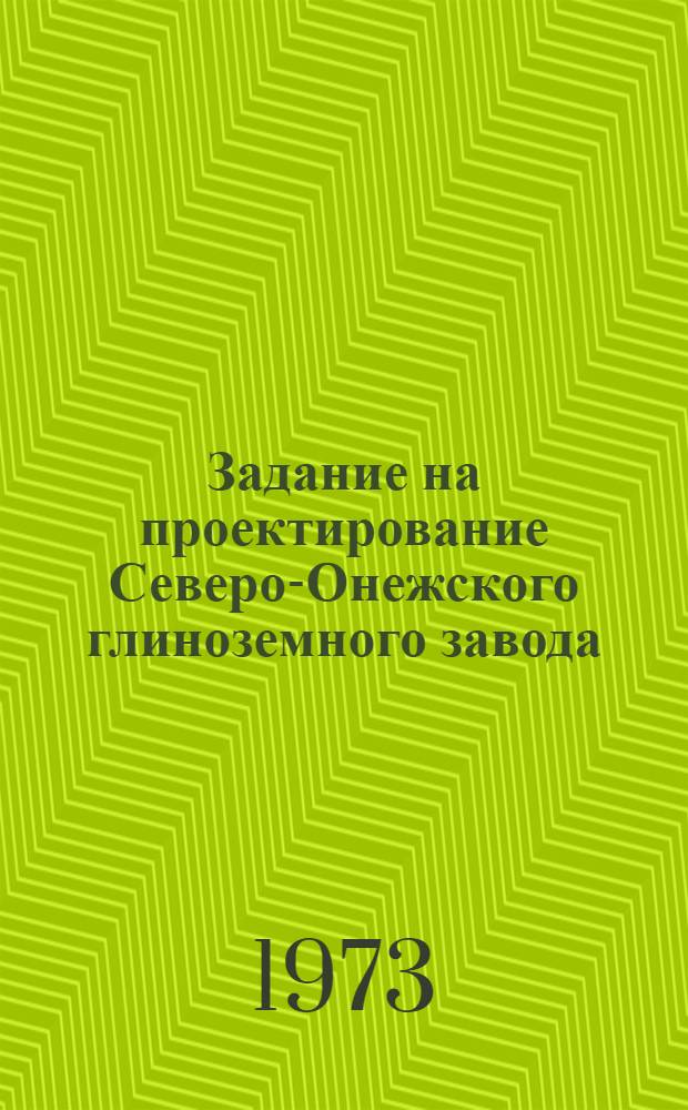 Задание на проектирование Северо-Онежского глиноземного завода : Утв. М-вом цв. металлургии СССР 12/IX 1973 г
