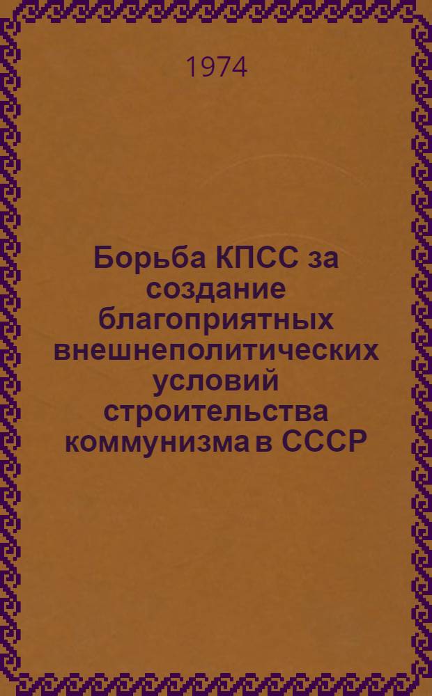 Борьба КПСС за создание благоприятных внешнеполитических условий строительства коммунизма в СССР (1966-1972 гг.) : Автореф. дис. на соиск. учен. степени канд. ист. наук : (07.00.01)
