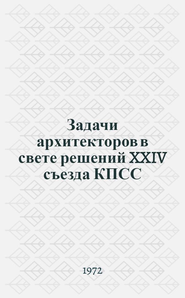 Задачи архитекторов в свете решений XXIV съезда КПСС : (Материалы II пленума правления СА СССР, Москва, 2 июня 1971 г