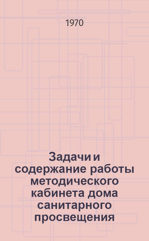 Задачи и содержание работы методического кабинета дома санитарного просвещения : Метод. письмо