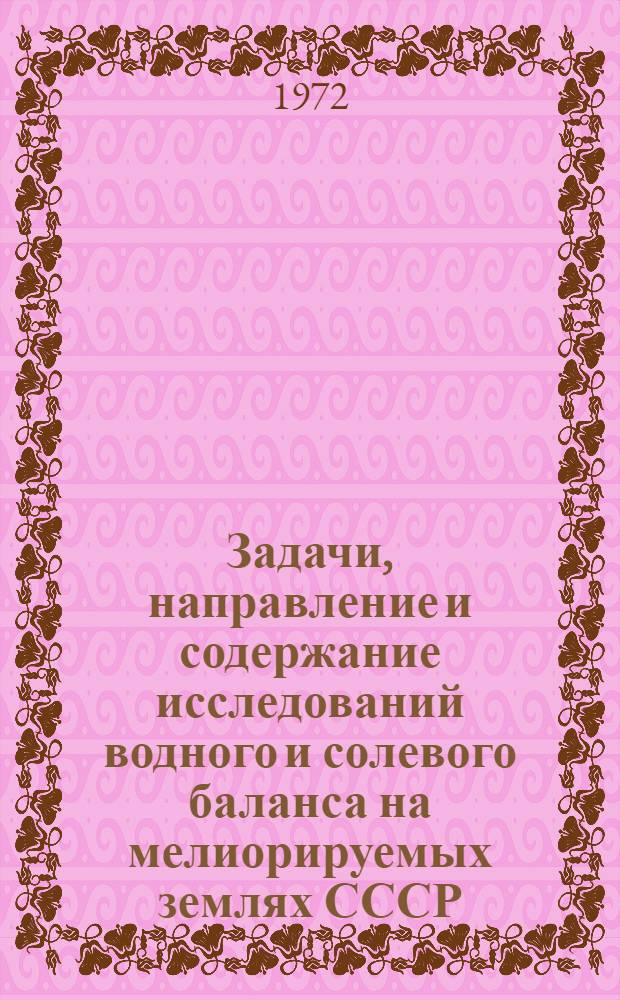 Задачи, направление и содержание исследований водного и солевого баланса на мелиорируемых землях СССР : (Докл. на заседании Науч.-Техн. совета Минводхоза СССР)