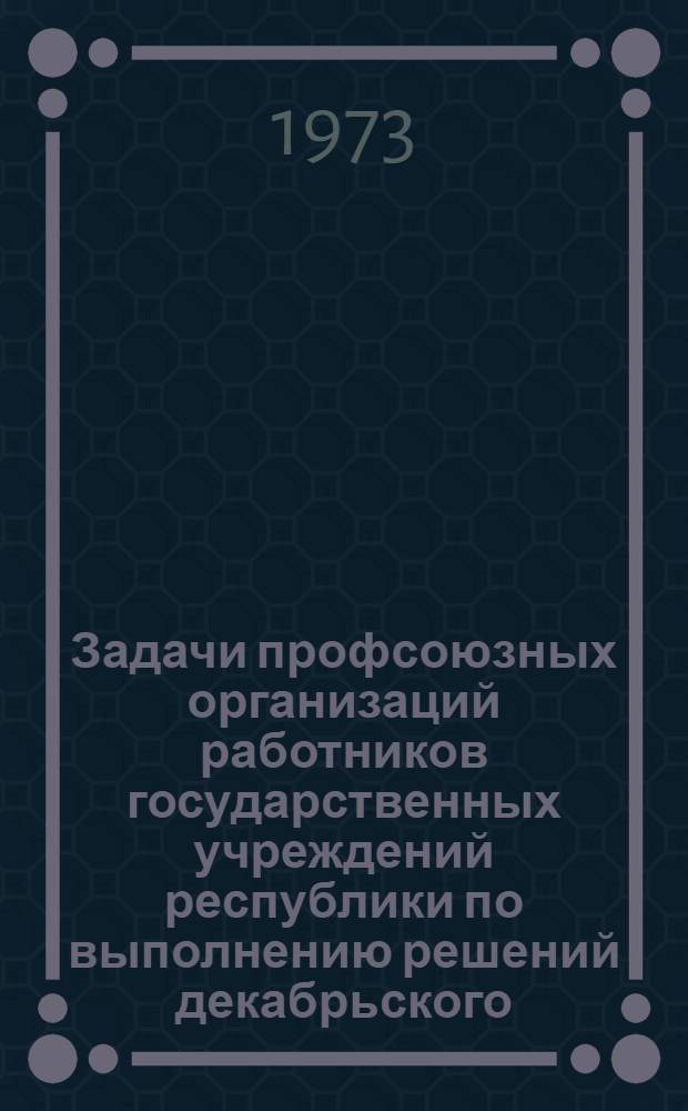 Задачи профсоюзных организаций работников государственных учреждений республики по выполнению решений декабрьского (1972 г.) Пленума ЦК КПСС и организации социалистического соревнования за досрочное выполнение народно-хозяйственного плана на 1973 год : (Материал работы IV Пленума Респ. ком. профсоюз. работников гос. учреждений 24 янв. 1973 г.)