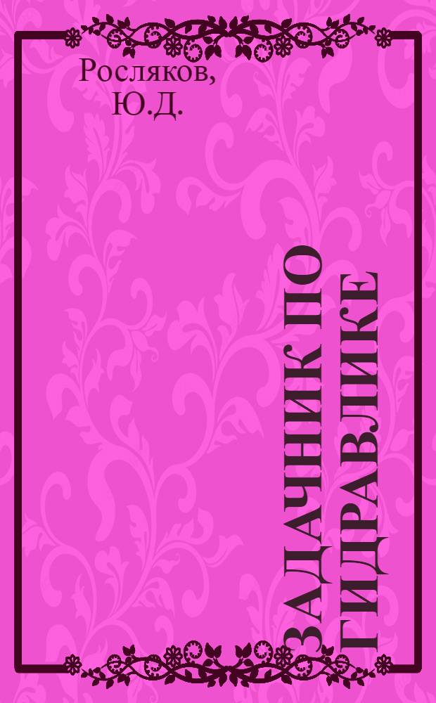 Задачник по гидравлике : (Метод. пособие для студентов фак. механизации сельхозвузов)