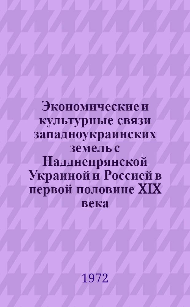 Экономические и культурные связи западноукраинских земель с Надднепрянской Украиной и Россией в первой половине XIX века : Автореф. дис. на соиск. учен. степени канд. ист. наук : (571)