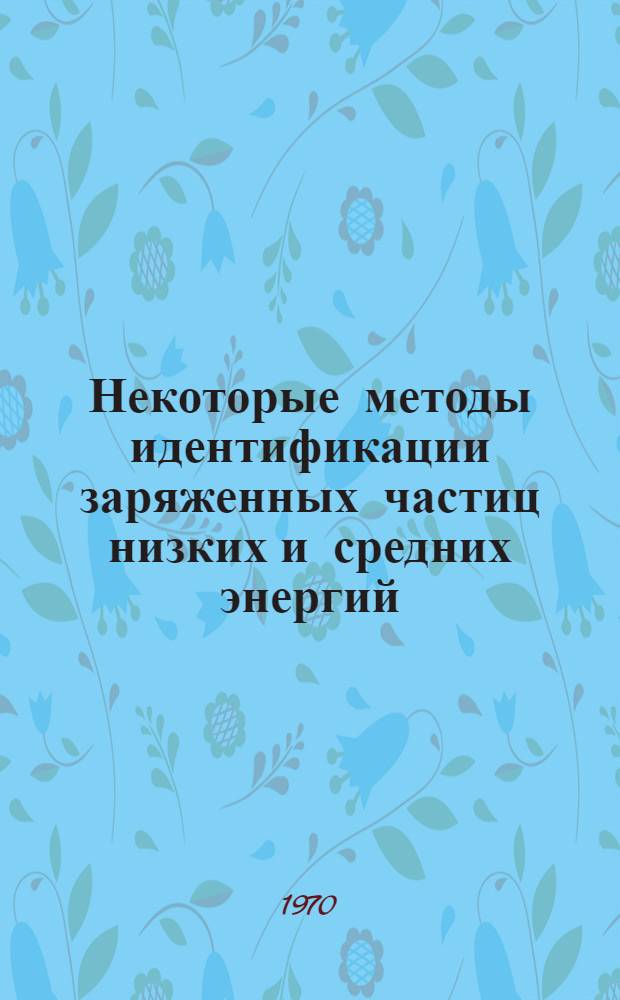 Некоторые методы идентификации заряженных частиц низких и средних энергий : Автореф. дис. на соискание учен. степени канд. физ.-мат. наук