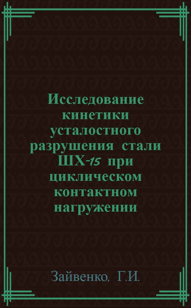 Исследование кинетики усталостного разрушения стали ШХ-15 при циклическом контактном нагружении : Автореф. дис. на соискание учен. степени канд. техн. наук : (025)