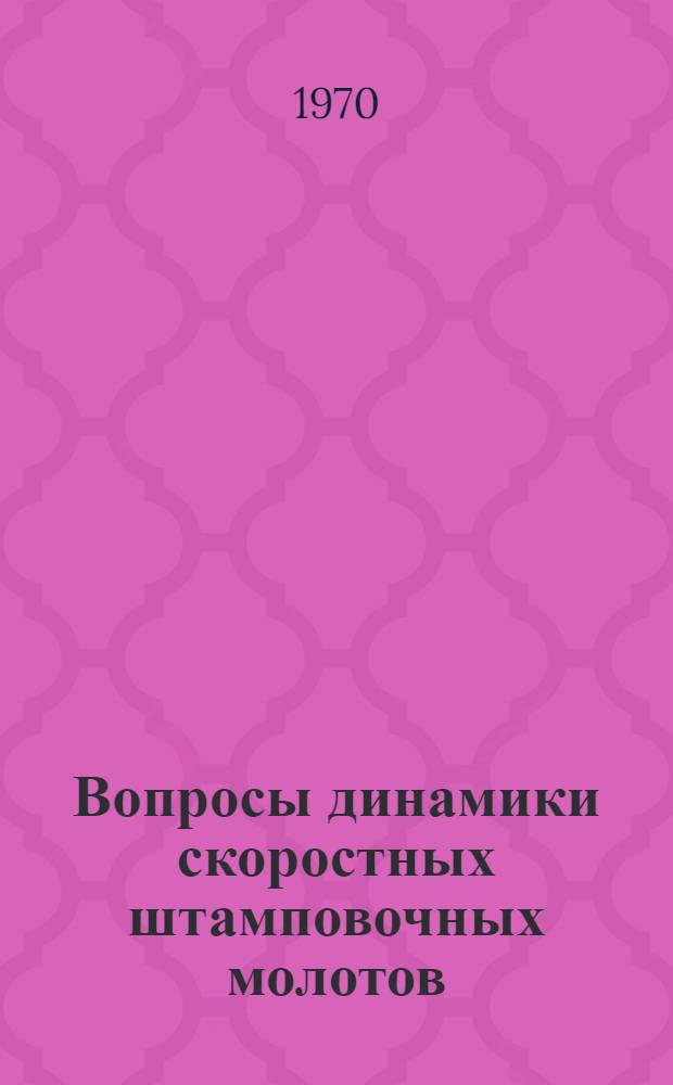 Вопросы динамики скоростных штамповочных молотов : Автореф. дис. на соискание учен. степени д-ра техн. наук : (05.025)