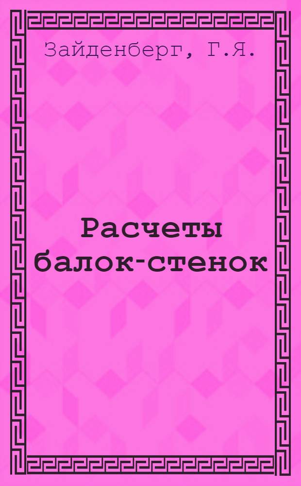Расчеты балок-стенок : Пособие к расчетам для студентов, аспирантов, инженеров строит. и машиностроит. специальностей