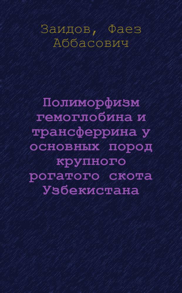 Полиморфизм гемоглобина и трансферрина у основных пород крупного рогатого скота Узбекистана : Автореф. дис. на соиск. учен. степени канд. биол. наук : (03.00.04)