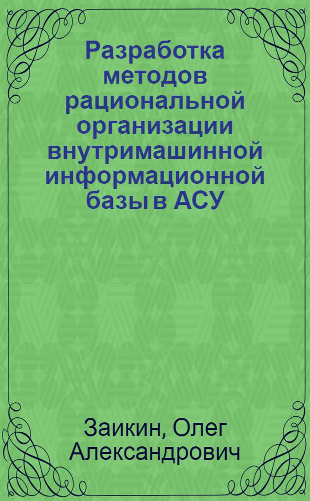 Разработка методов рациональной организации внутримашинной информационной базы в АСУ : Автореф. дис. на соиск. учен. степени канд. техн. наук : (13.14)