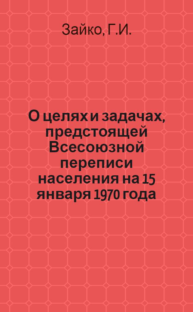 О целях и задачах, предстоящей Всесоюзной переписи населения на 15 января 1970 года