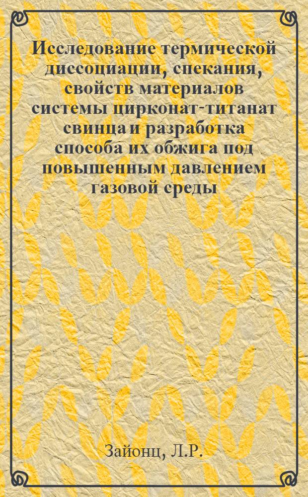 Исследование термической диссоциации, спекания, свойств материалов системы цирконат-титанат свинца и разработка способа их обжига под повышенным давлением газовой среды : Автореф. дис. на соискание учен. степени канд. техн. наук : (350)