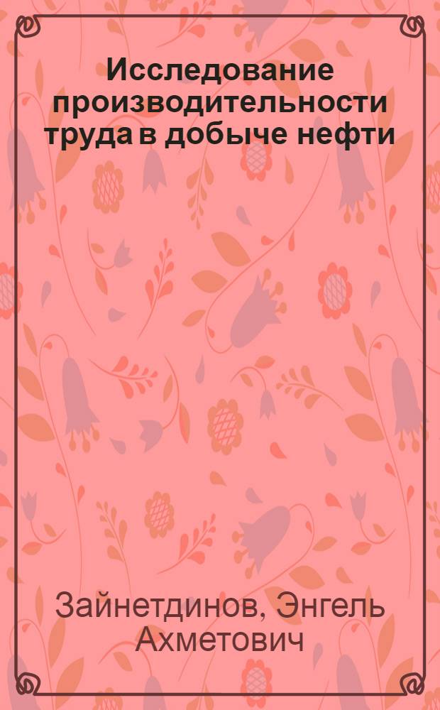 Исследование производительности труда в добыче нефти : Автореф. дис. на соиск. учен. степени канд. экон. наук : (08.00.05)