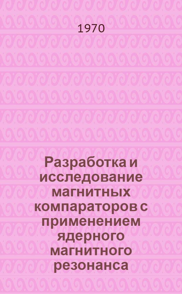 Разработка и исследование магнитных компараторов с применением ядерного магнитного резонанса : Автореф. дис. на соискание учен. степени канд. техн. наук : (05.246)
