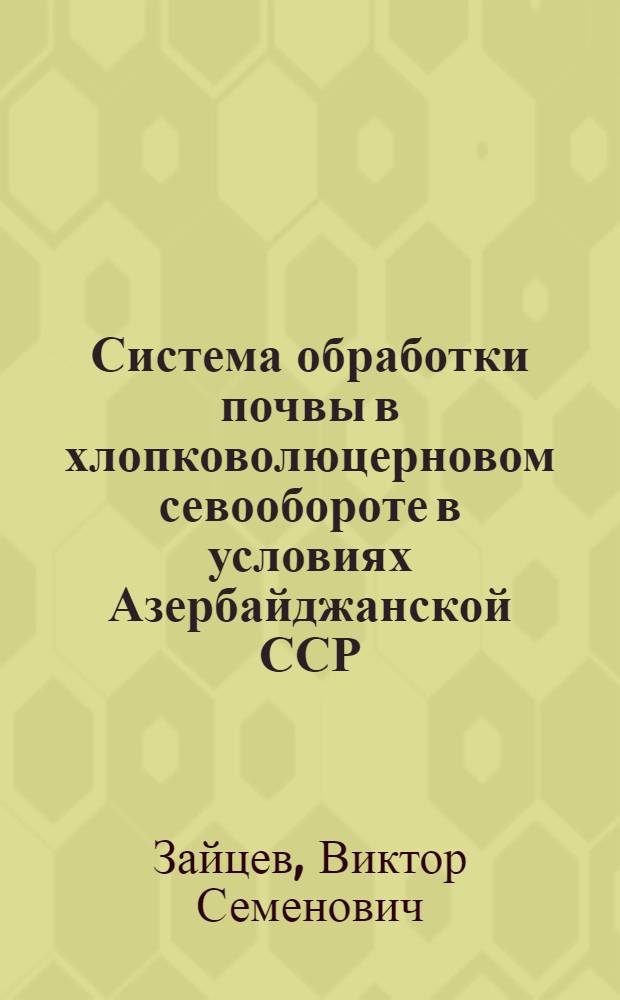 Система обработки почвы в хлопковолюцерновом севообороте в условиях Азербайджанской ССР : Автореф. дис. на соискание учен. степени д-ра с.-х. наук : (530)