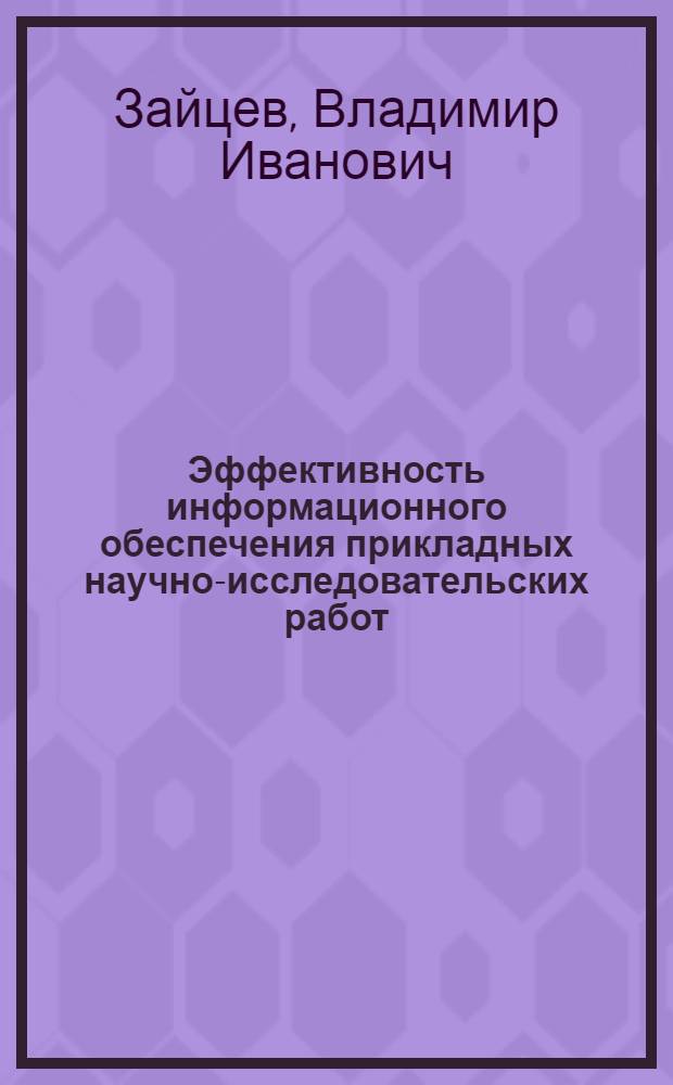 Эффективность информационного обеспечения прикладных научно-исследовательских работ : (На примере головного отраслевого НИИ) : Автореф. дис. на соиск. учен. степени канд. экон. наук : (08.00.05)