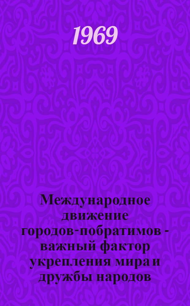 Международное движение городов-побратимов - важный фактор укрепления мира и дружбы народов. 1957-1968 гг. : Автореф. дис. на соискание учен. степени канд. ист. наук