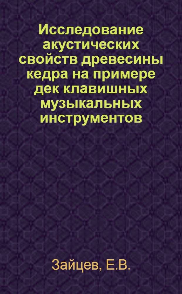 Исследование акустических свойств древесины кедра на примере дек клавишных музыкальных инструментов : Автореф. дис. на соискание учен. степени канд. техн. наук : (400)