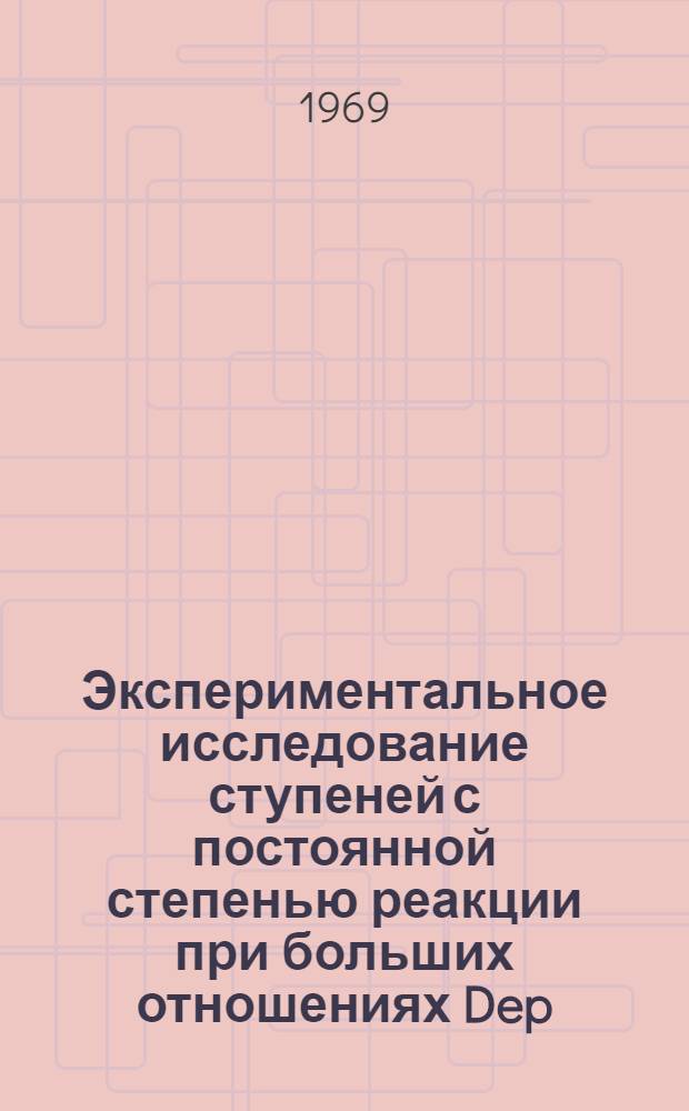 Экспериментальное исследование ступеней с постоянной степенью реакции при больших отношениях Dep/1 : Автореф. дис. на соискание учен. степени канд. техн. наук : (189)