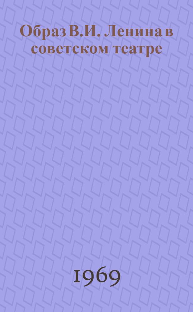 Образ В.И. Ленина в советском театре : (Тезисы для докладов к 100-летию со дня рождения В.И. Ленина)