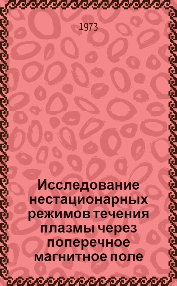 Исследование нестационарных режимов течения плазмы через поперечное магнитное поле : Автореф. дис. на соиск. учен. степени д-ра техн. наук : (01.02.05)