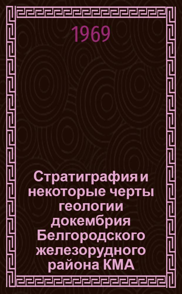 Стратиграфия и некоторые черты геологии докембрия Белгородского железорудного района КМА : Автореф. дис. на соискание учен. степени канд. геол.-минерал. наук : (128)