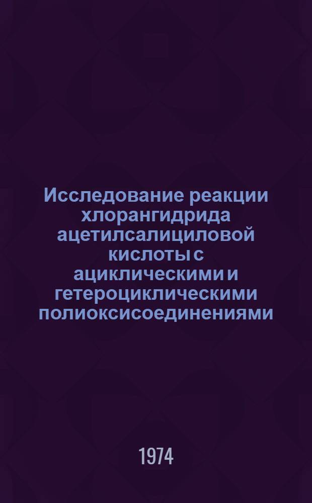 Исследование реакции хлорангидрида ацетилсалициловой кислоты с ациклическими и гетероциклическими полиоксисоединениями : Автореф. дис. на соиск. учен. степени канд. хим. наук : (02.00.03)