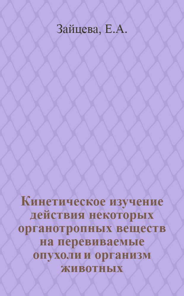 Кинетическое изучение действия некоторых органотропных веществ на перевиваемые опухоли и организм животных : Автореф. дис. на соискание учен. степени канд. биол. наук : (091)