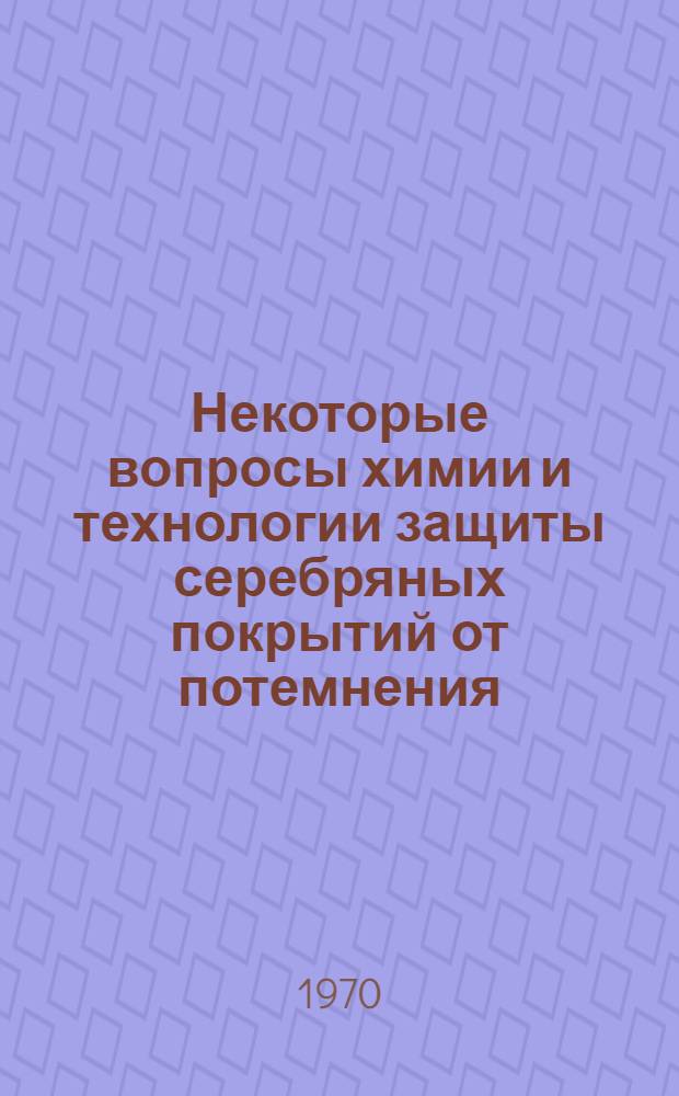Некоторые вопросы химии и технологии защиты серебряных покрытий от потемнения : Автореф. дис. на соискание учен. степени канд. хим. наук : (02.074)