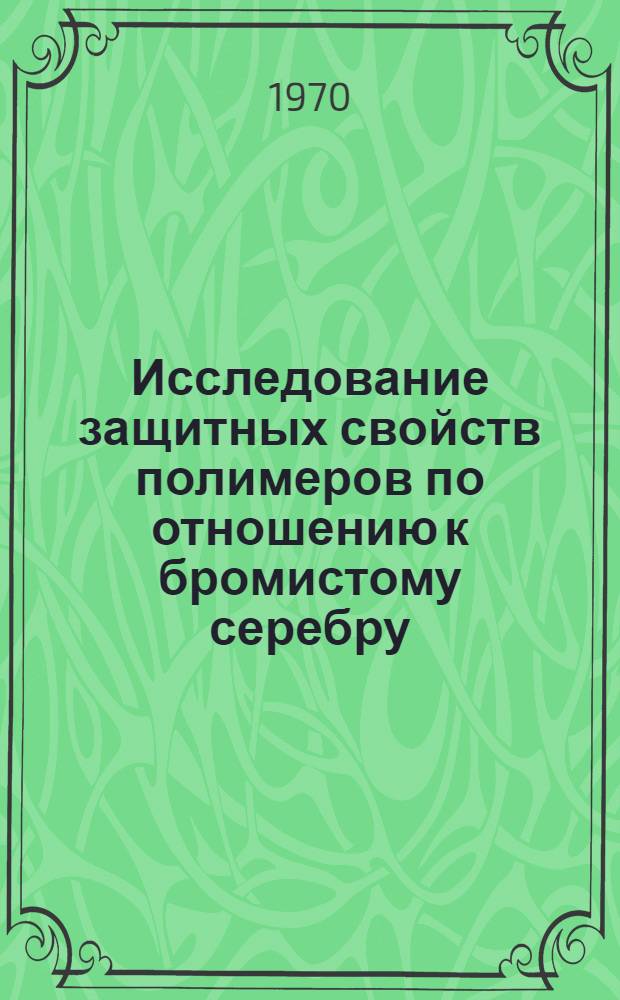 Исследование защитных свойств полимеров по отношению к бромистому серебру : Автореф. дис. на соискание учен. степени канд. техн. наук : (352)