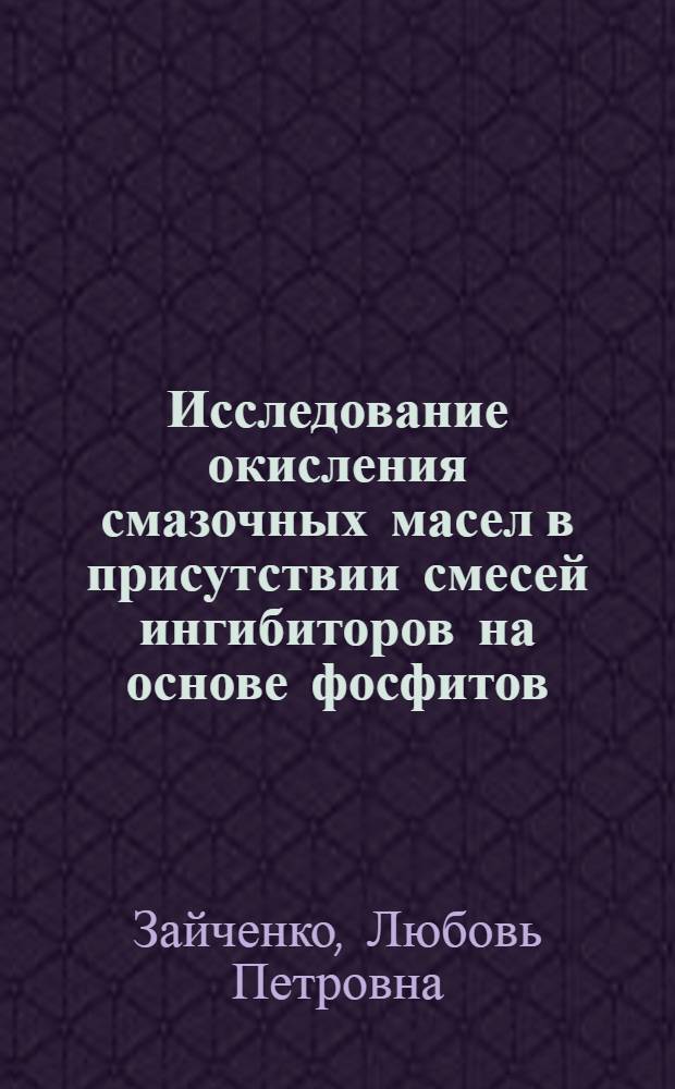 Исследование окисления смазочных масел в присутствии смесей ингибиторов на основе фосфитов : Автореф. дис. на соиск. учен. степени канд. хим. наук