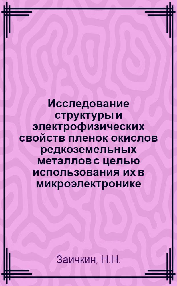 Исследование структуры и электрофизических свойств пленок окислов редкоземельных металлов с целью использования их в микроэлектронике : Автореф. дис. на соиск. учен. степени канд. техн. наук : (299)