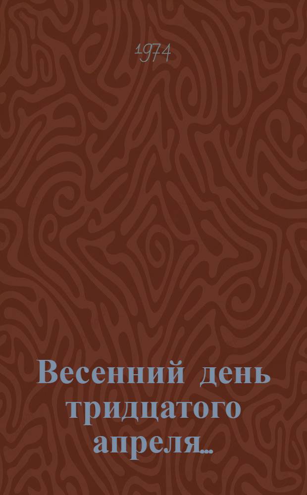 Весенний день тридцатого апреля... : Драм. хроника в 2 ч. : Сцен. вариант Центр. театра Сов. Армии
