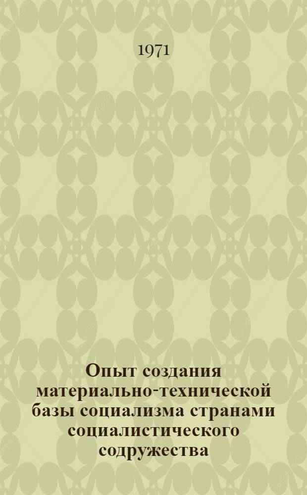 Опыт создания материально-технической базы социализма странами социалистического содружества : Автореф. дис. на соискание учен. степени д-ра экон. наук : (590)