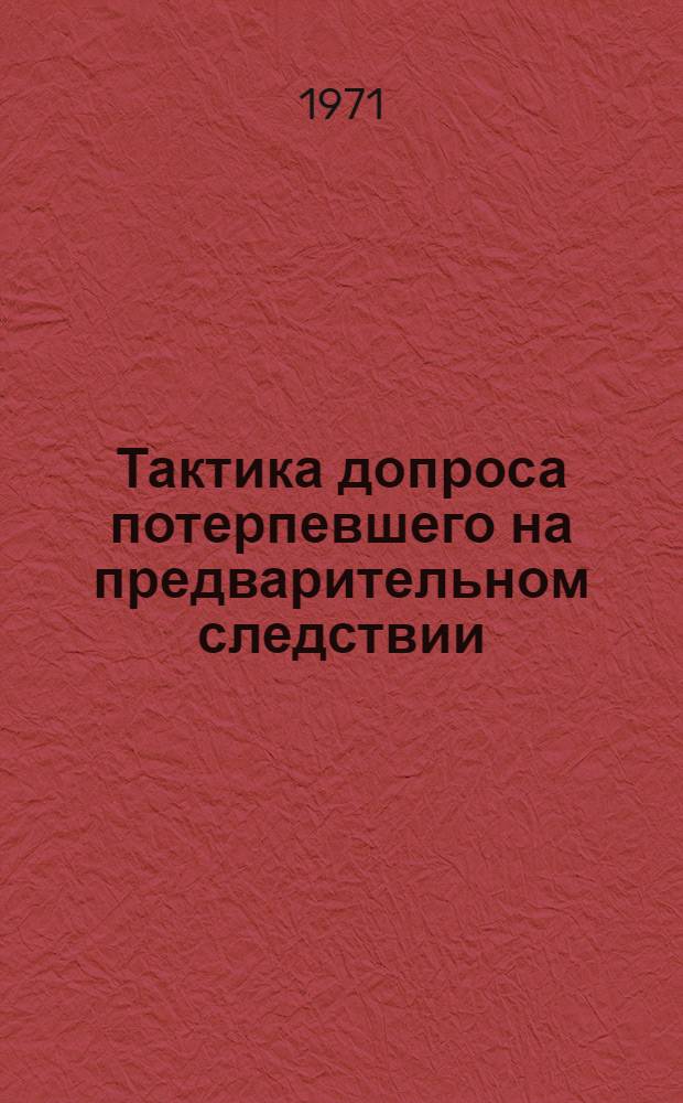 Тактика допроса потерпевшего на предварительном следствии : Автореф. дис. на соискание учен. степени канд. юрид. наук : (717)