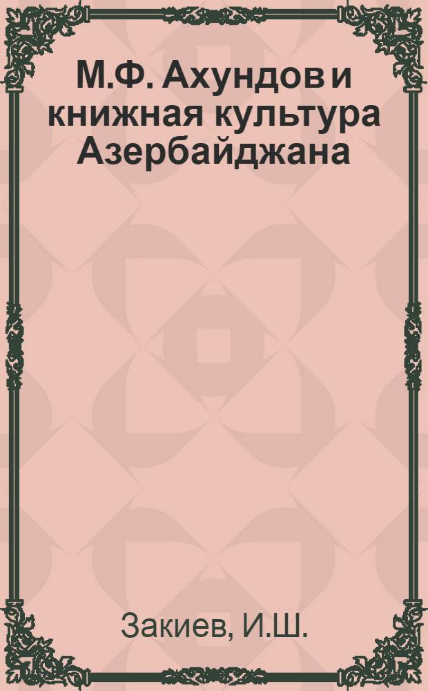 М.Ф. Ахундов и книжная культура Азербайджана : Автореф. дис. на соискание учен. степени канд. филол. наук