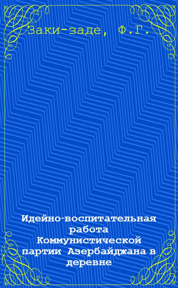 Идейно-воспитательная работа Коммунистической партии Азербайджана в деревне (1951-1958 гг.) : Автореф. дис. на соискание учен. степени канд. ист. наук : (570)